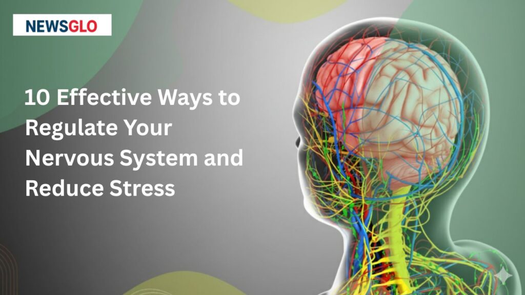 10 Effective Ways to Regulate Your Nervous System and Reduce Stress