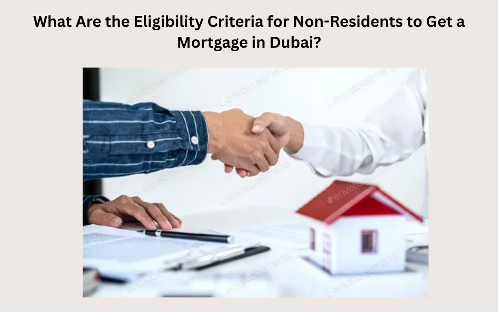 What Are the Eligibility Criteria for Non-Residents to Get a Mortgage in Dubai? - Newsglo