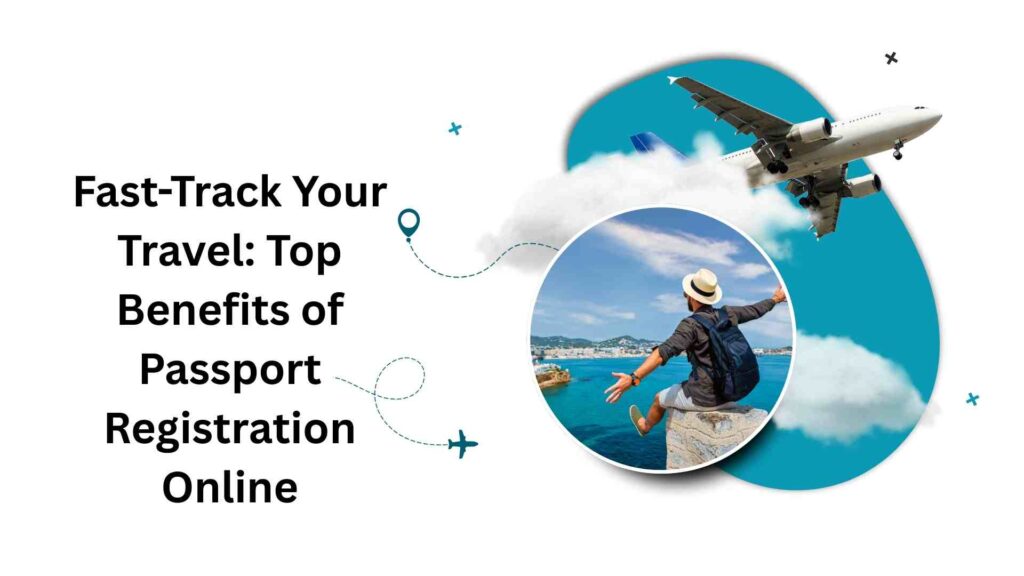 Fast-Track Your Travel Top Benefits of Passport Registration Online