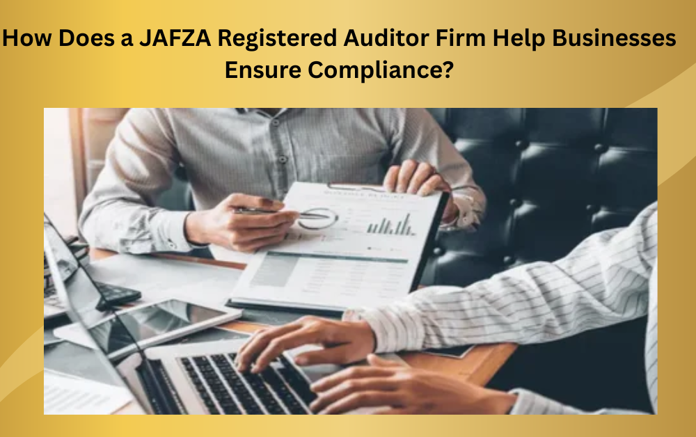 How Does a JAFZA Registered Auditor Firm Help Businesses Ensure Compliance? - Newsglo