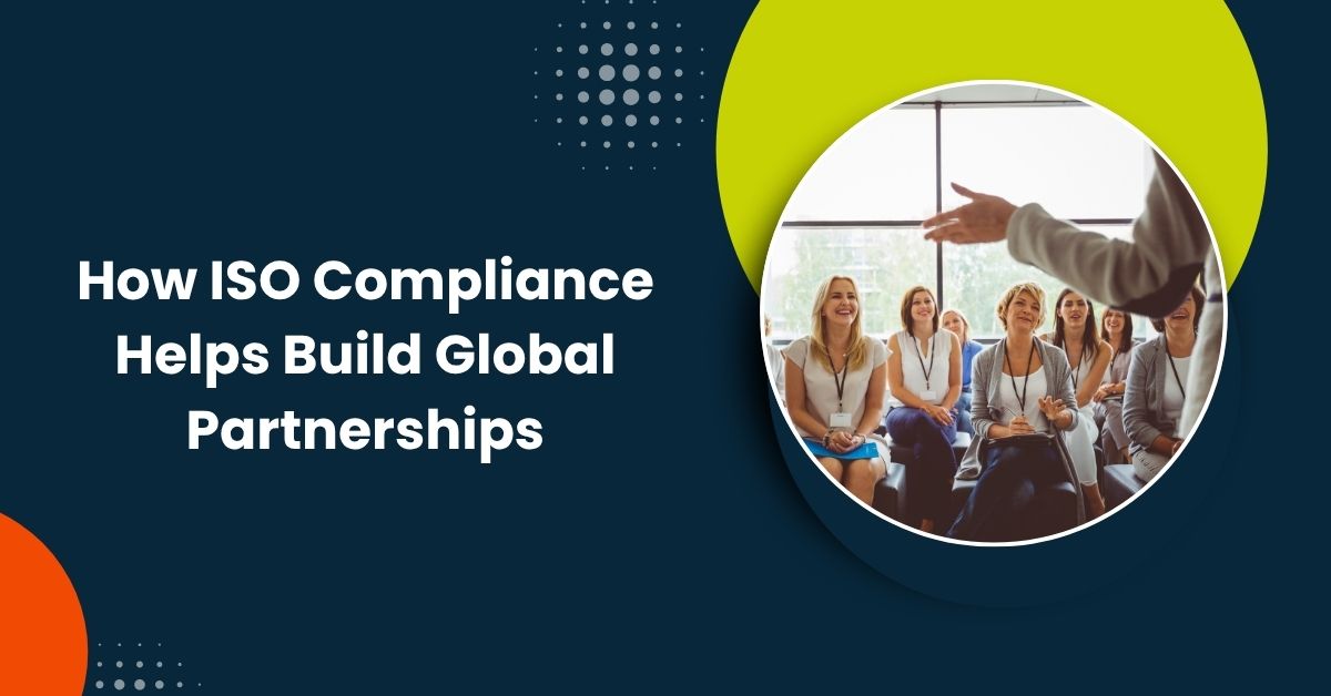 How ISO Compliance Helps Build Global Partnerships