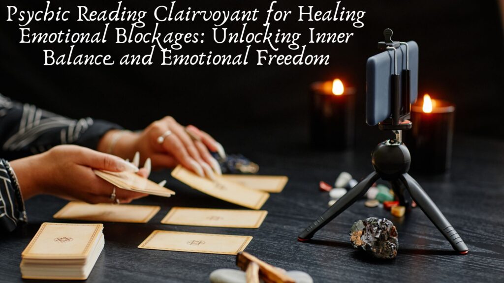 Psychic Reading Clairvoyant for Healing Emotional Blockages: Unlocking Inner Balance and Emotional Freedom