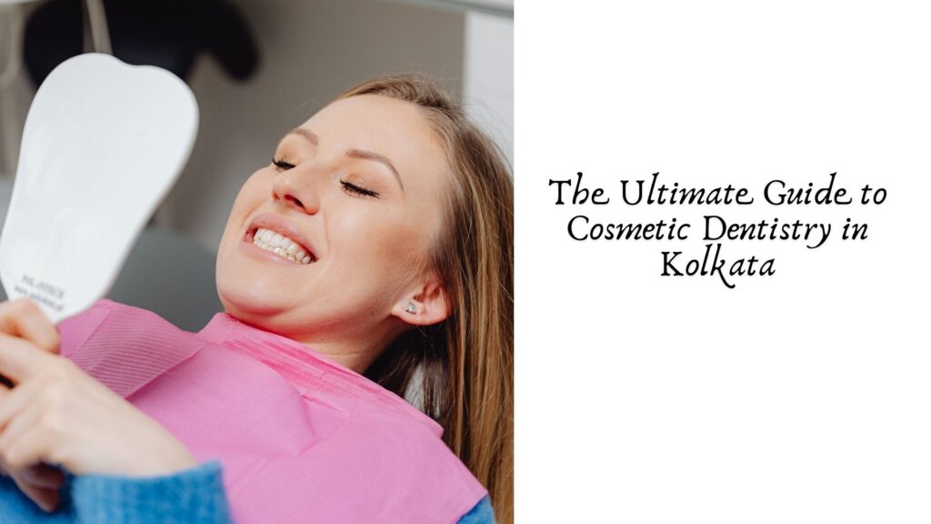 The Ultimate Guide to Cosmetic Dentistry in Kolkata