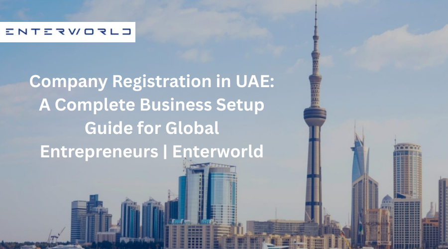 Company Registration in UAE: A Complete Business Setup Guide for Global Entrepreneurs | Enterworld - Newsglo